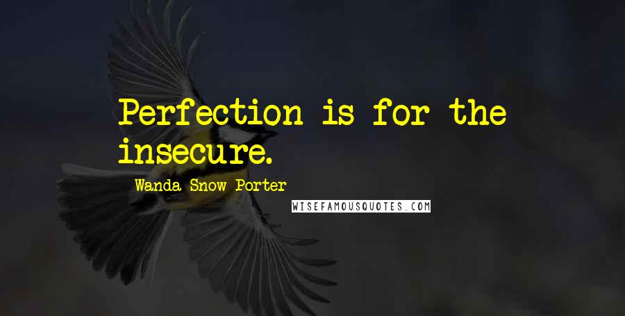 Wanda Snow Porter Quotes: Perfection is for the insecure.