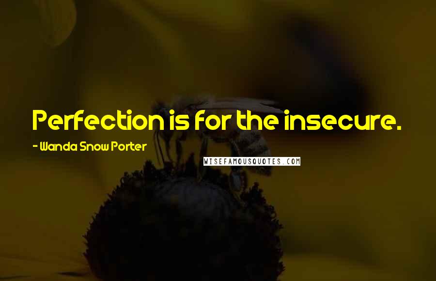 Wanda Snow Porter Quotes: Perfection is for the insecure.