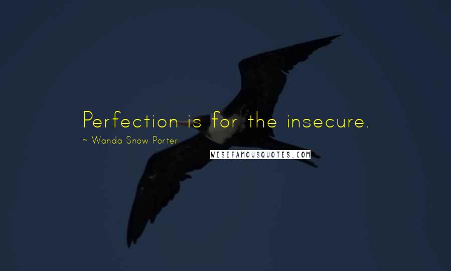 Wanda Snow Porter Quotes: Perfection is for the insecure.