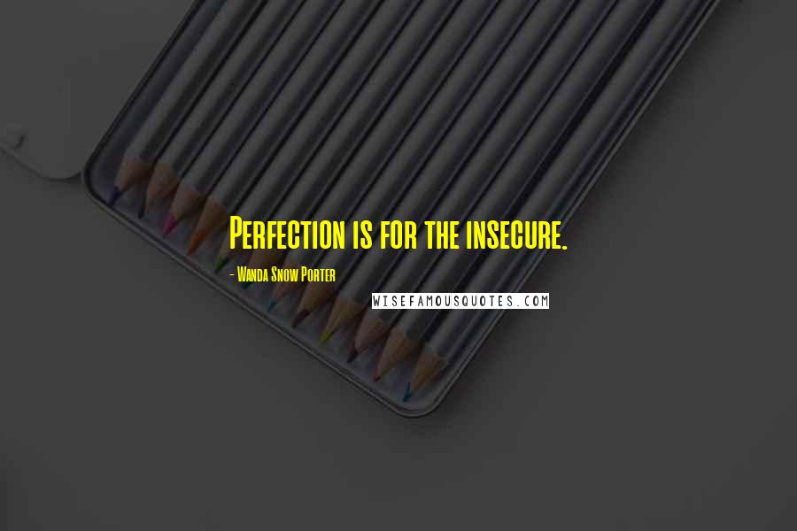 Wanda Snow Porter Quotes: Perfection is for the insecure.