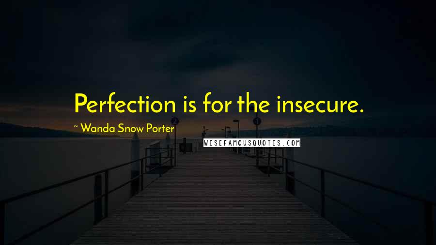 Wanda Snow Porter Quotes: Perfection is for the insecure.
