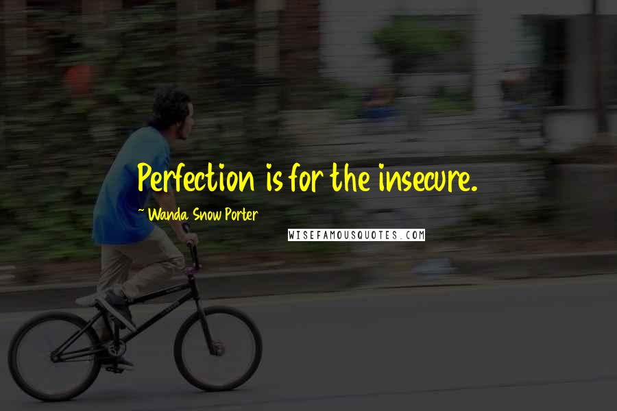 Wanda Snow Porter Quotes: Perfection is for the insecure.