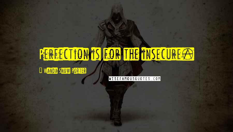 Wanda Snow Porter Quotes: Perfection is for the insecure.