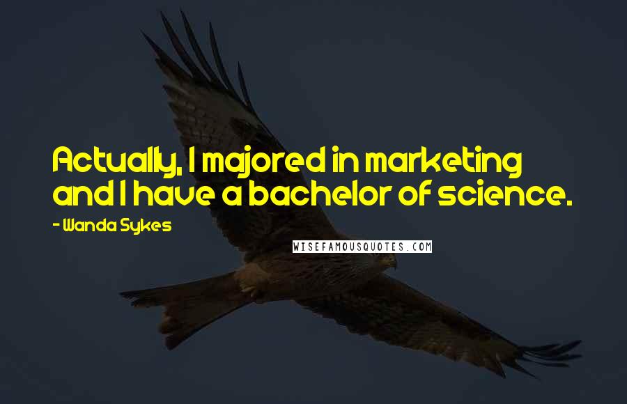 Wanda Sykes Quotes: Actually, I majored in marketing and I have a bachelor of science.