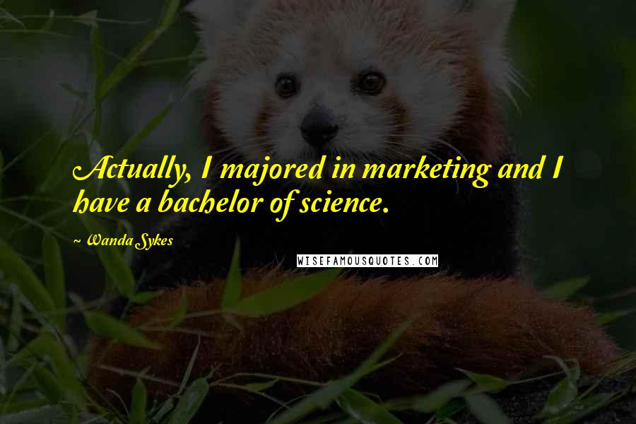 Wanda Sykes Quotes: Actually, I majored in marketing and I have a bachelor of science.