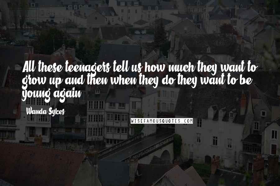 Wanda Sykes Quotes: All these teenagers tell us how much they want to grow up and then when they do they want to be young again.