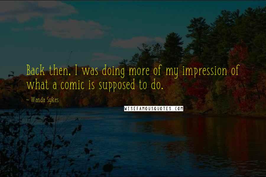 Wanda Sykes Quotes: Back then, I was doing more of my impression of what a comic is supposed to do.