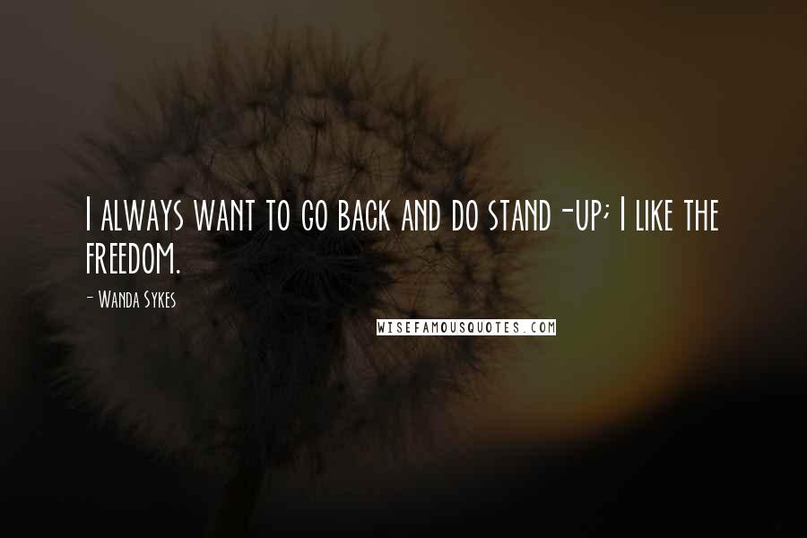 Wanda Sykes Quotes: I always want to go back and do stand-up; I like the freedom.