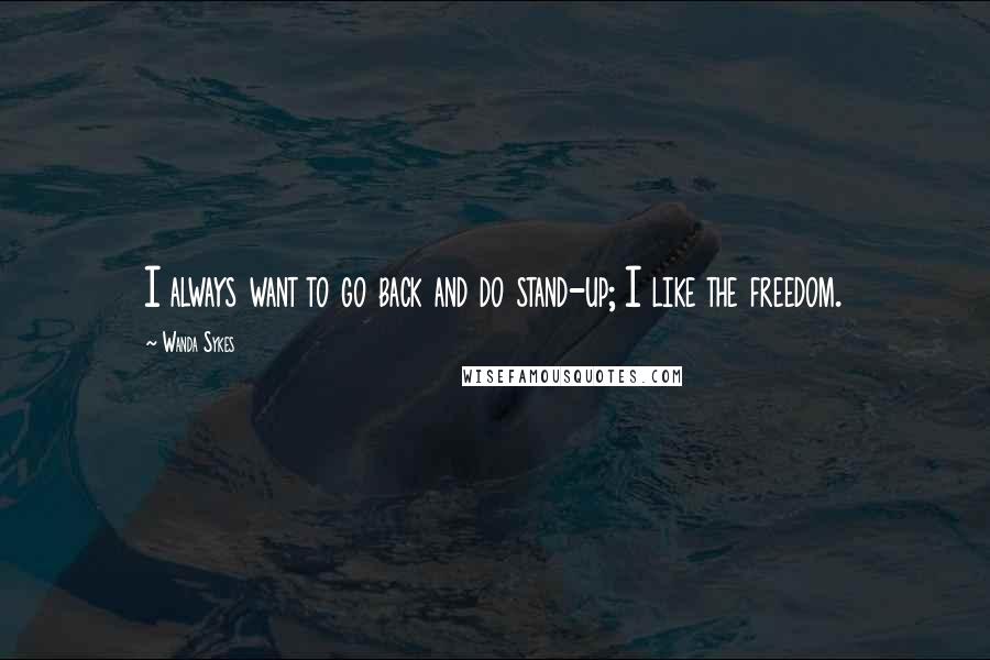 Wanda Sykes Quotes: I always want to go back and do stand-up; I like the freedom.