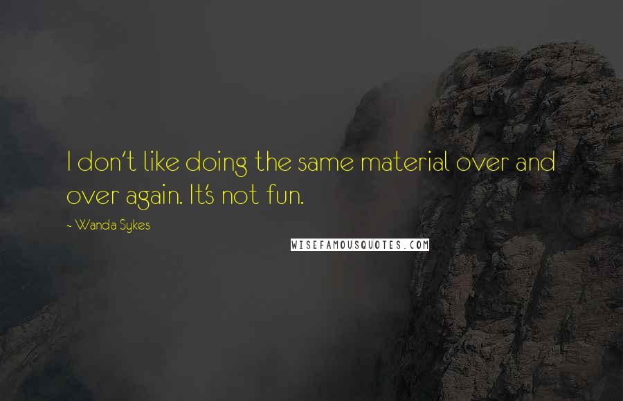 Wanda Sykes Quotes: I don't like doing the same material over and over again. It's not fun.