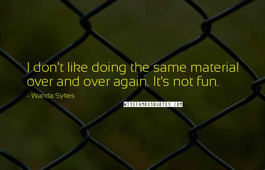 Wanda Sykes Quotes: I don't like doing the same material over and over again. It's not fun.