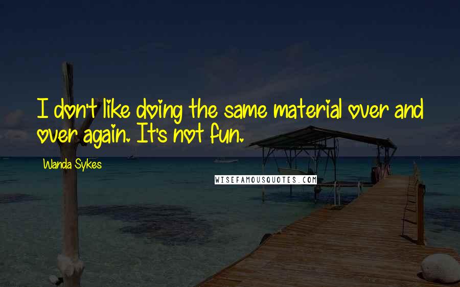 Wanda Sykes Quotes: I don't like doing the same material over and over again. It's not fun.