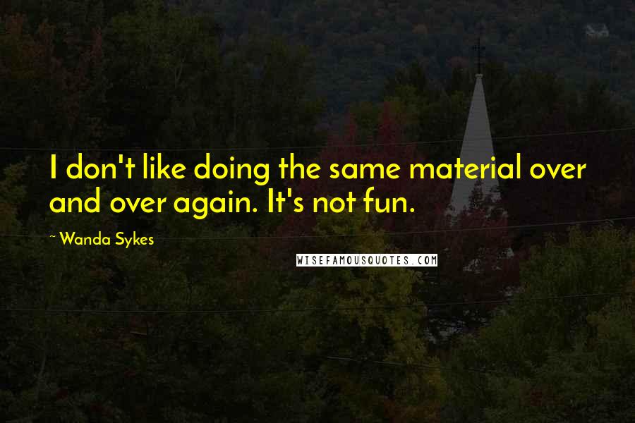 Wanda Sykes Quotes: I don't like doing the same material over and over again. It's not fun.