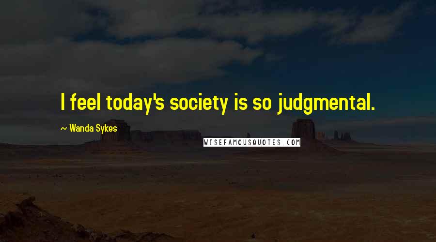 Wanda Sykes Quotes: I feel today's society is so judgmental.