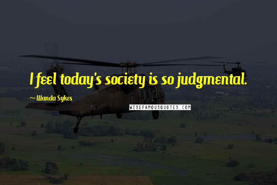 Wanda Sykes Quotes: I feel today's society is so judgmental.