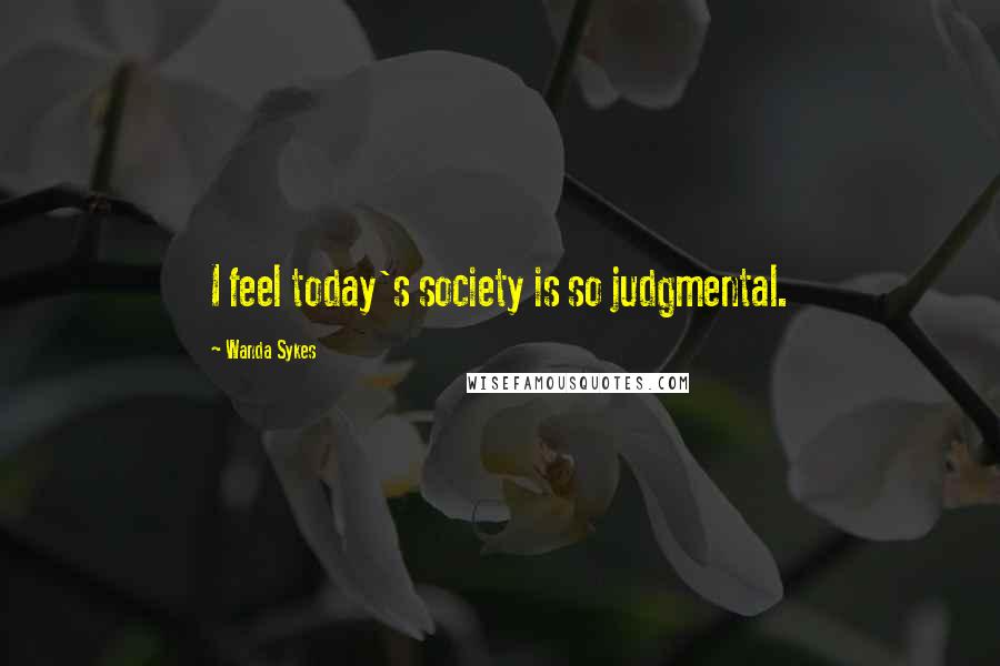 Wanda Sykes Quotes: I feel today's society is so judgmental.