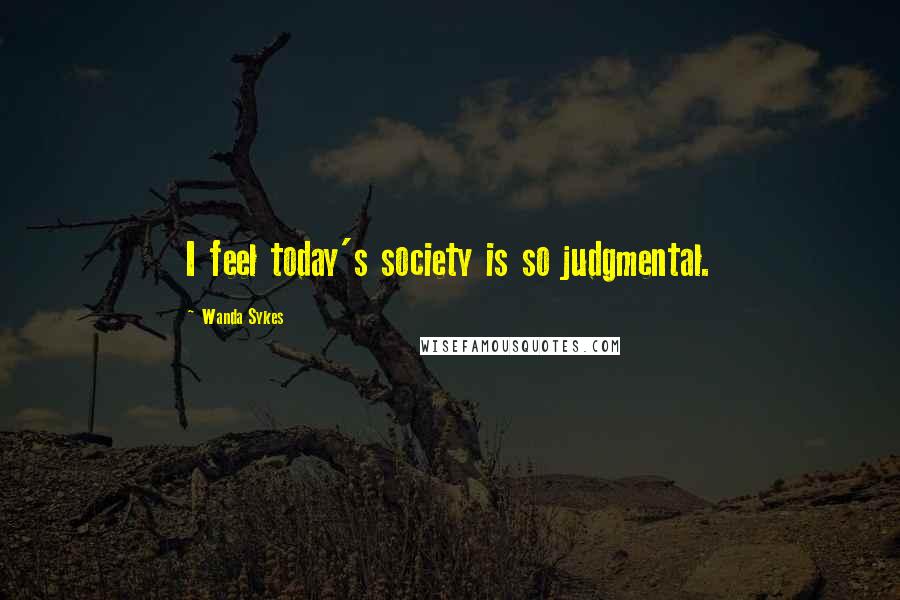 Wanda Sykes Quotes: I feel today's society is so judgmental.