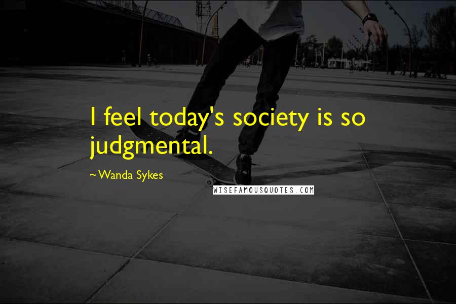 Wanda Sykes Quotes: I feel today's society is so judgmental.