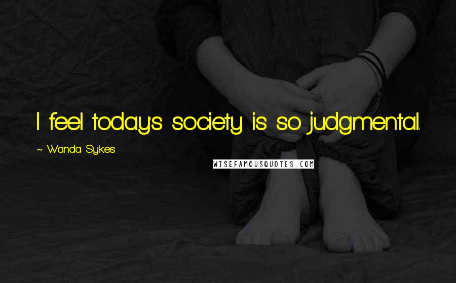 Wanda Sykes Quotes: I feel today's society is so judgmental.