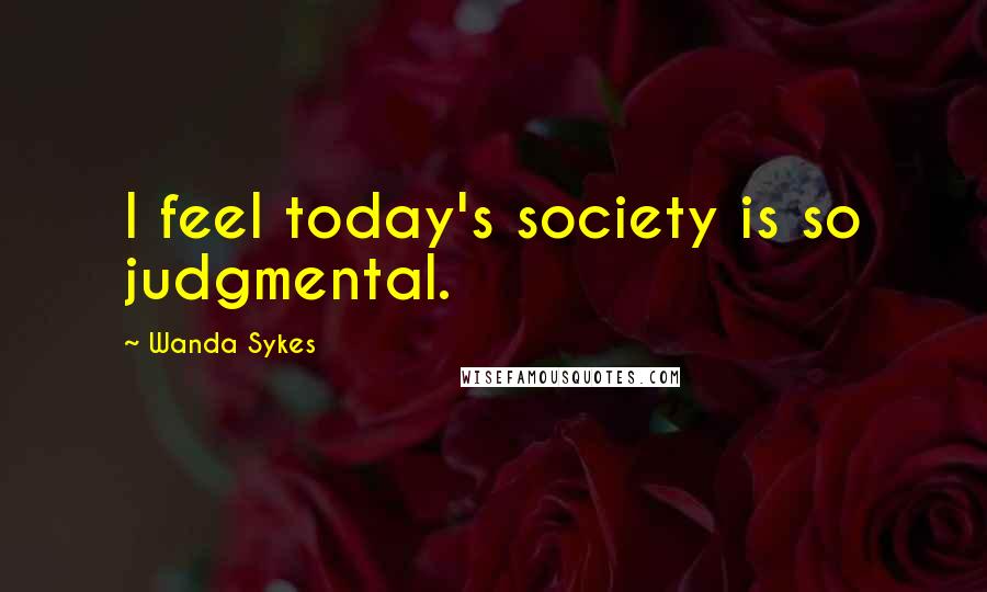 Wanda Sykes Quotes: I feel today's society is so judgmental.