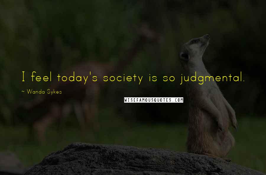 Wanda Sykes Quotes: I feel today's society is so judgmental.