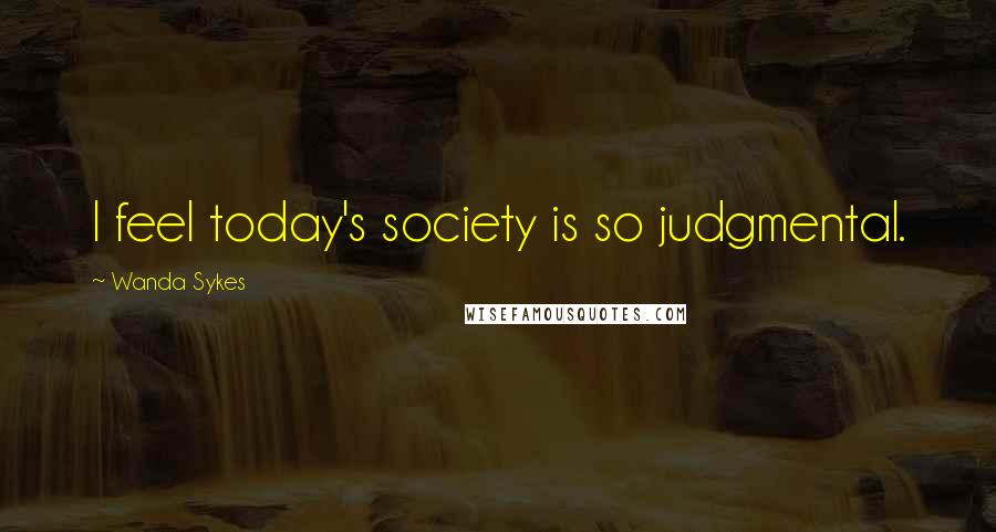 Wanda Sykes Quotes: I feel today's society is so judgmental.