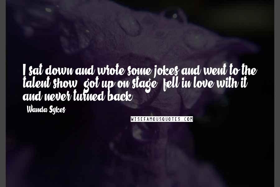 Wanda Sykes Quotes: I sat down and wrote some jokes and went to the talent show, got up on stage, fell in love with it and never turned back.