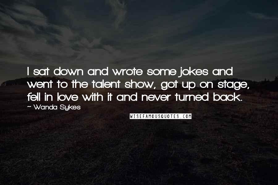 Wanda Sykes Quotes: I sat down and wrote some jokes and went to the talent show, got up on stage, fell in love with it and never turned back.