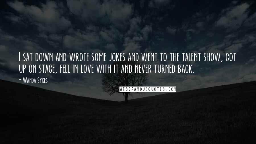 Wanda Sykes Quotes: I sat down and wrote some jokes and went to the talent show, got up on stage, fell in love with it and never turned back.