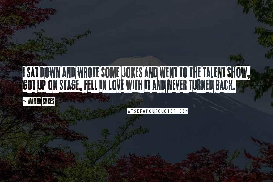 Wanda Sykes Quotes: I sat down and wrote some jokes and went to the talent show, got up on stage, fell in love with it and never turned back.