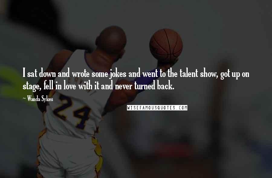 Wanda Sykes Quotes: I sat down and wrote some jokes and went to the talent show, got up on stage, fell in love with it and never turned back.