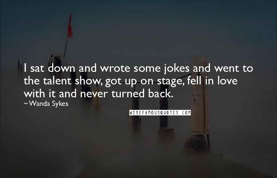 Wanda Sykes Quotes: I sat down and wrote some jokes and went to the talent show, got up on stage, fell in love with it and never turned back.