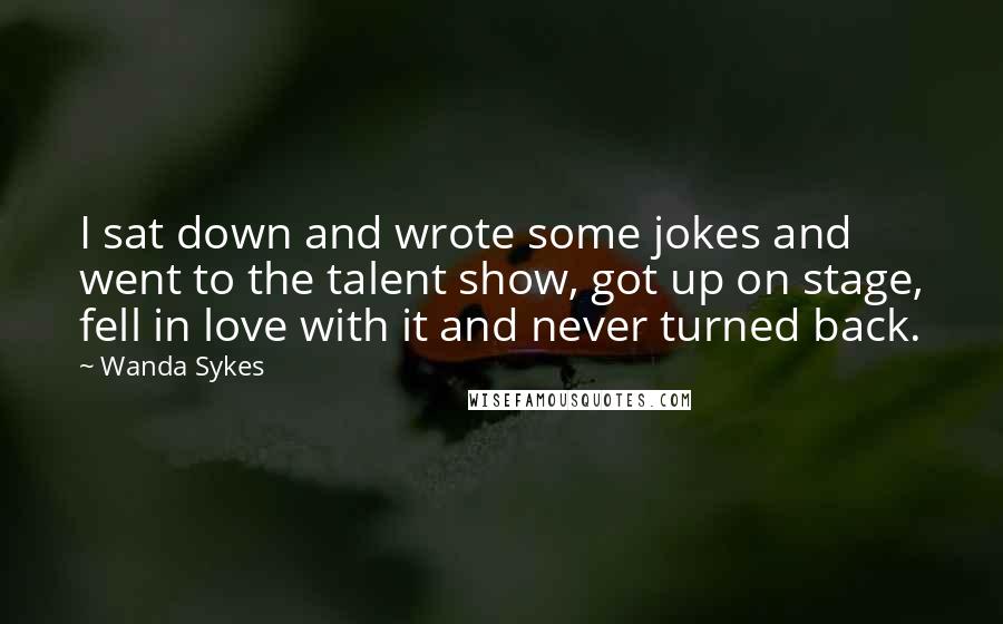 Wanda Sykes Quotes: I sat down and wrote some jokes and went to the talent show, got up on stage, fell in love with it and never turned back.