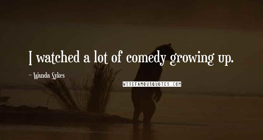 Wanda Sykes Quotes: I watched a lot of comedy growing up.