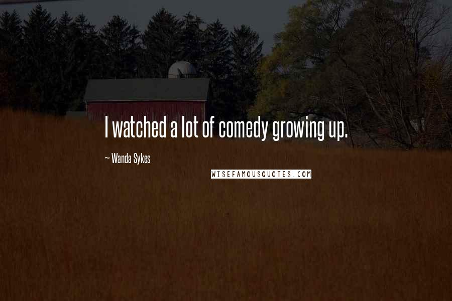 Wanda Sykes Quotes: I watched a lot of comedy growing up.