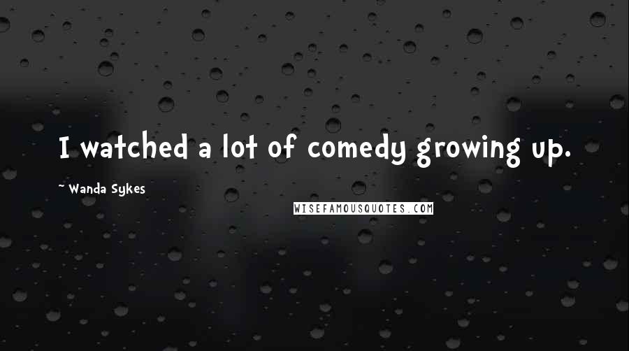 Wanda Sykes Quotes: I watched a lot of comedy growing up.