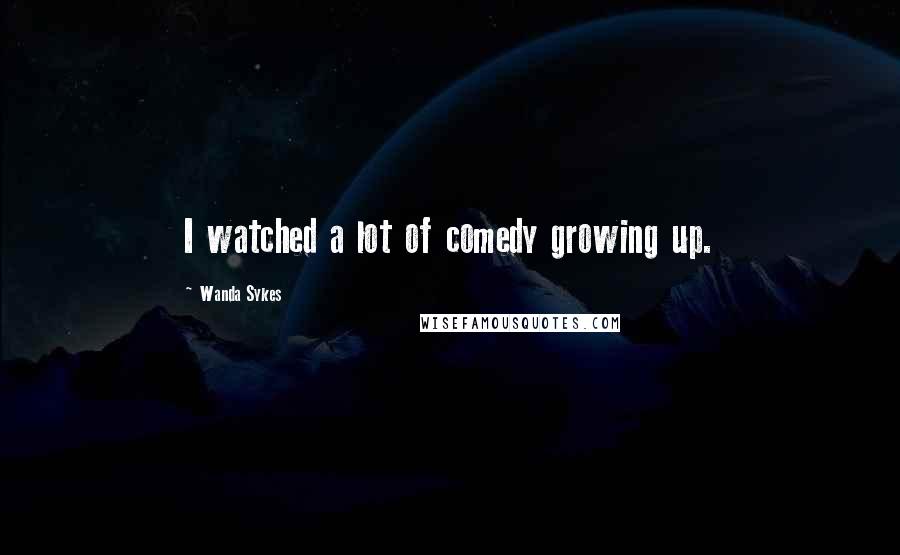 Wanda Sykes Quotes: I watched a lot of comedy growing up.