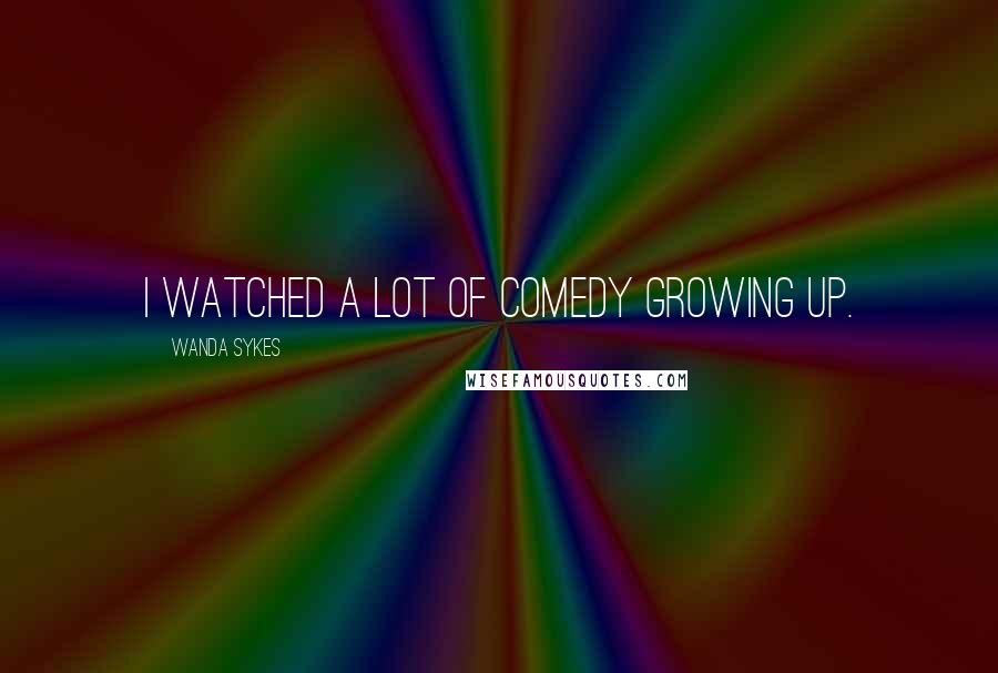 Wanda Sykes Quotes: I watched a lot of comedy growing up.