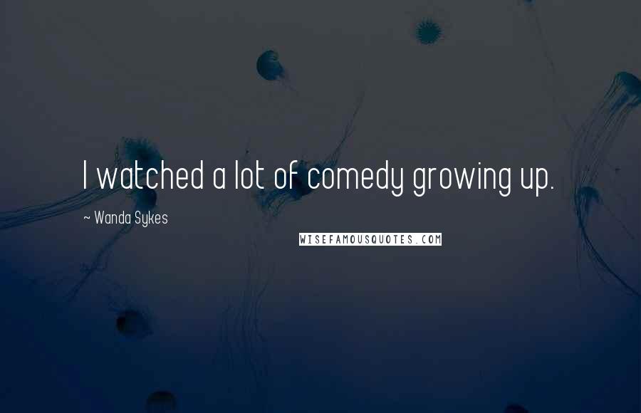 Wanda Sykes Quotes: I watched a lot of comedy growing up.