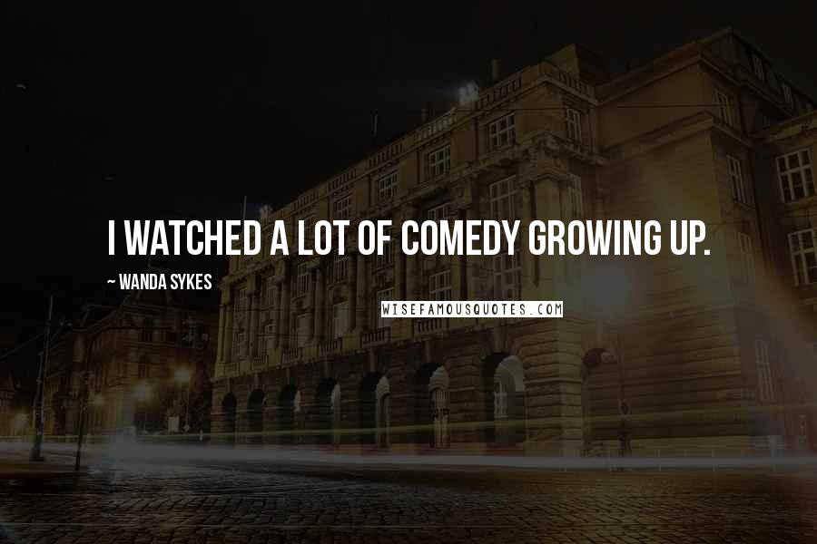 Wanda Sykes Quotes: I watched a lot of comedy growing up.