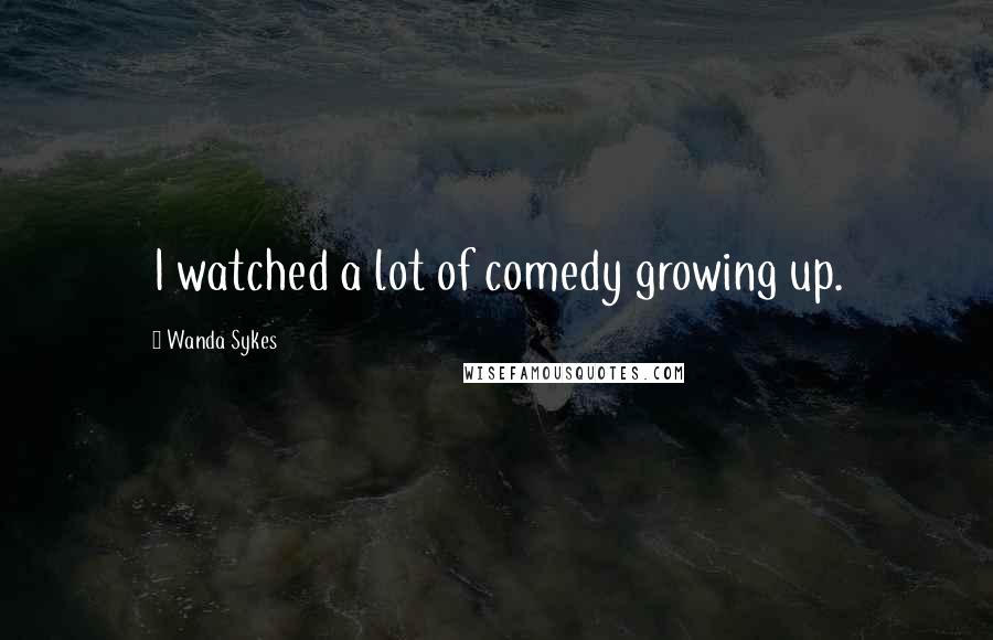 Wanda Sykes Quotes: I watched a lot of comedy growing up.