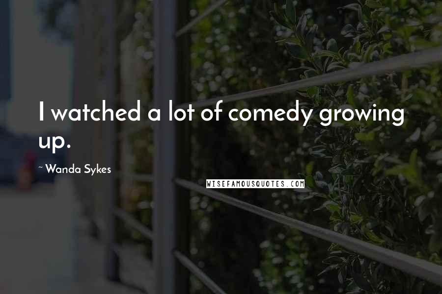 Wanda Sykes Quotes: I watched a lot of comedy growing up.
