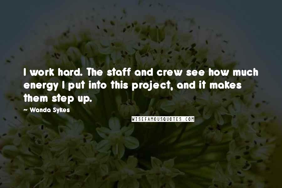 Wanda Sykes Quotes: I work hard. The staff and crew see how much energy I put into this project, and it makes them step up.