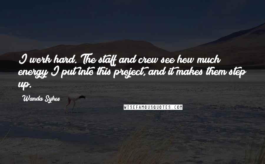 Wanda Sykes Quotes: I work hard. The staff and crew see how much energy I put into this project, and it makes them step up.