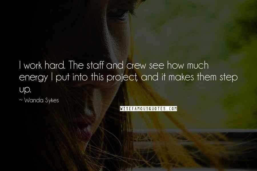 Wanda Sykes Quotes: I work hard. The staff and crew see how much energy I put into this project, and it makes them step up.