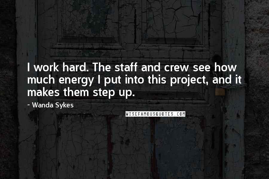 Wanda Sykes Quotes: I work hard. The staff and crew see how much energy I put into this project, and it makes them step up.