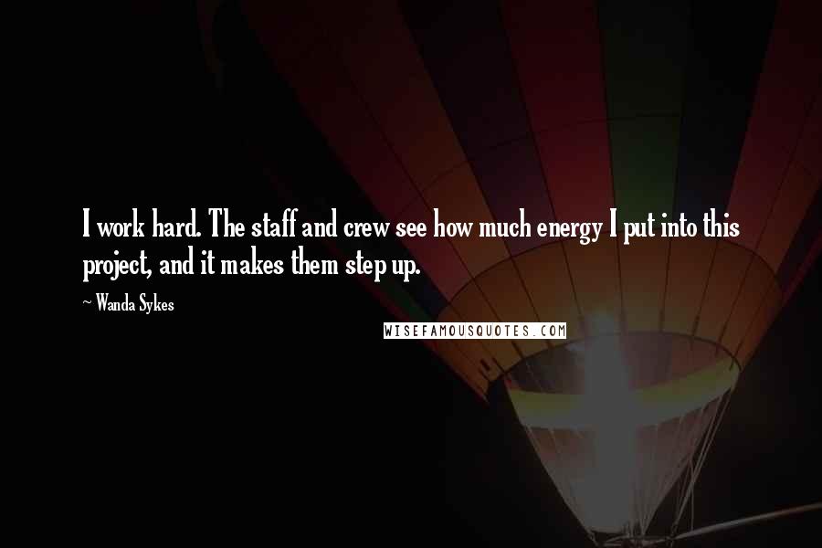 Wanda Sykes Quotes: I work hard. The staff and crew see how much energy I put into this project, and it makes them step up.