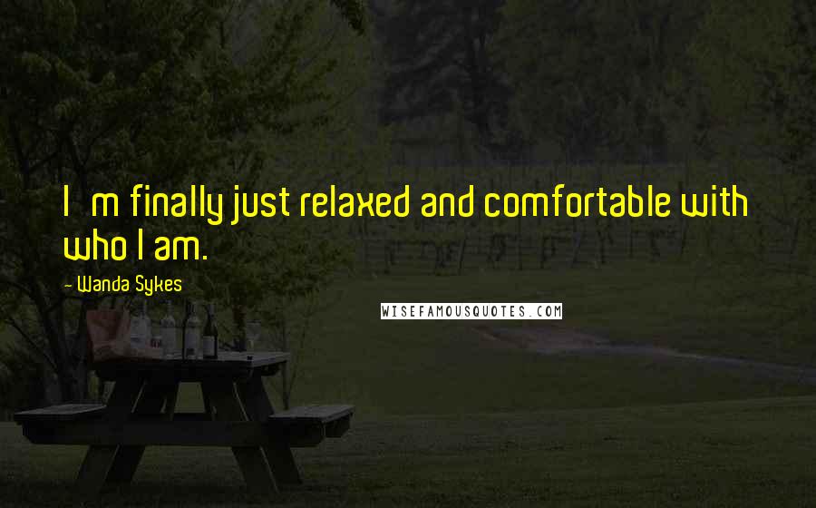 Wanda Sykes Quotes: I'm finally just relaxed and comfortable with who I am.