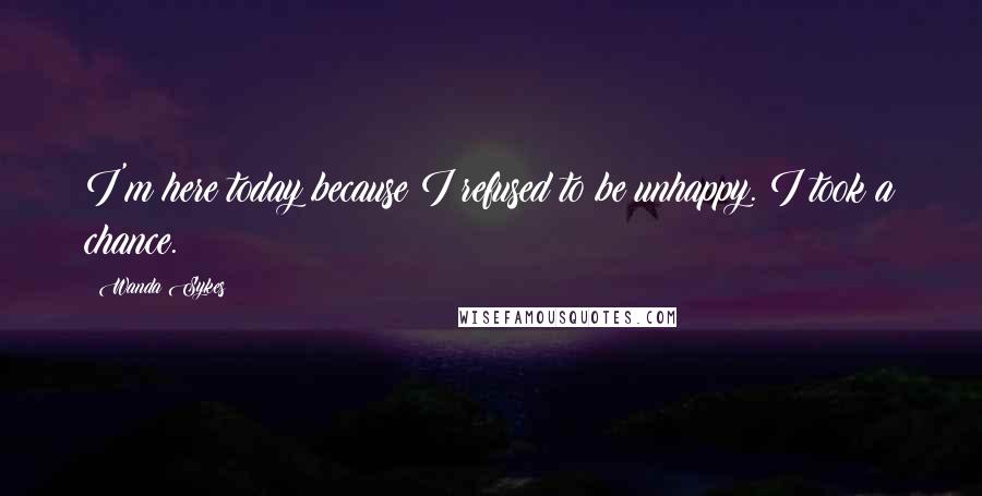 Wanda Sykes Quotes: I'm here today because I refused to be unhappy. I took a chance.