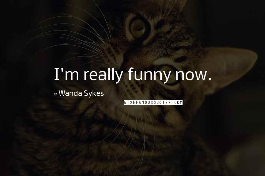 Wanda Sykes Quotes: I'm really funny now.